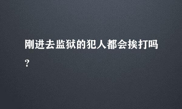 刚进去监狱的犯人都会挨打吗？