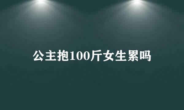 公主抱100斤女生累吗