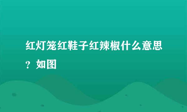 红灯笼红鞋子红辣椒什么意思？如图