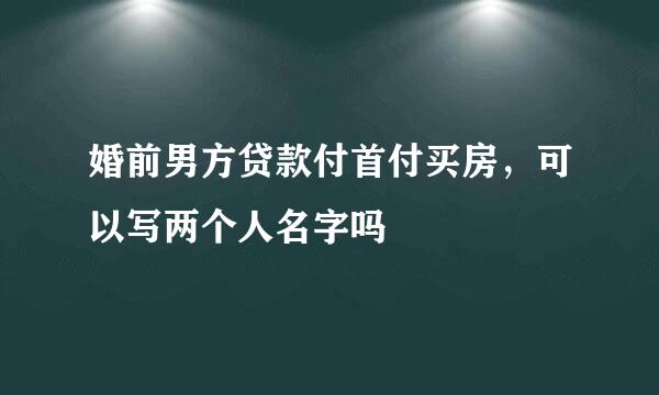 婚前男方贷款付首付买房，可以写两个人名字吗