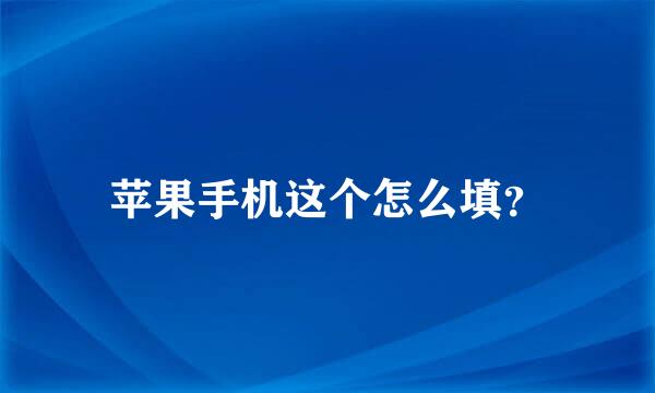 苹果手机这个怎么填？