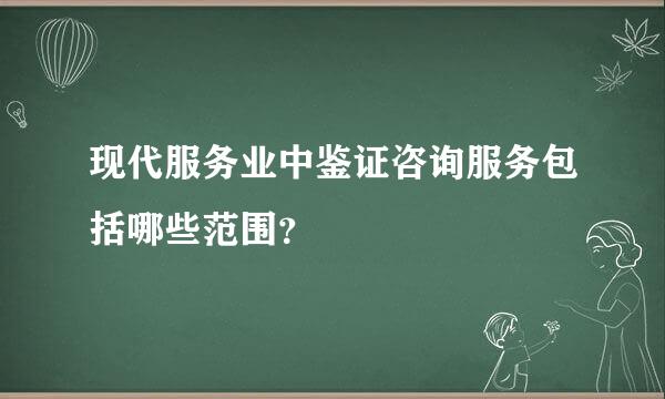 现代服务业中鉴证咨询服务包括哪些范围？