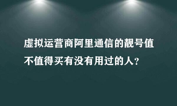 虚拟运营商阿里通信的靓号值不值得买有没有用过的人？