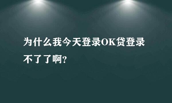 为什么我今天登录OK贷登录不了了啊？