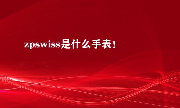 zpswiss是什么手表！