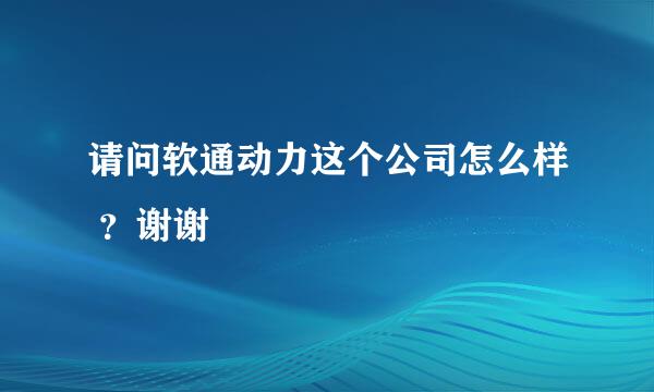 请问软通动力这个公司怎么样 ？谢谢