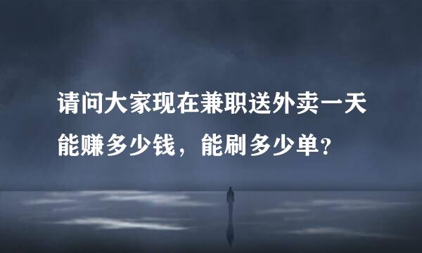 请问大家现在兼职送外卖一天能赚多少钱，能刷多少单？