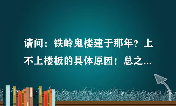 请问：铁岭鬼楼建于那年？上不上楼板的具体原因！总之越详细越好！