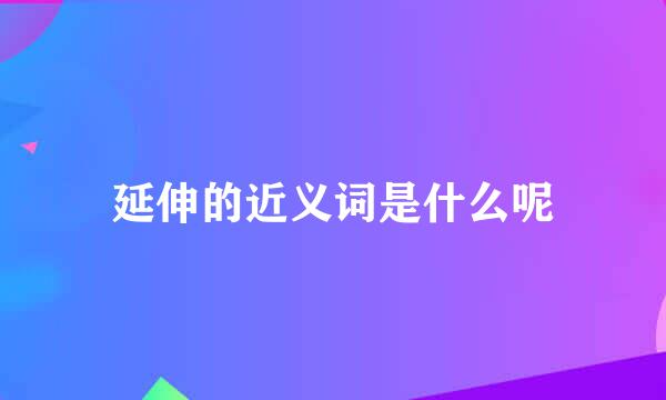 延伸的近义词是什么呢