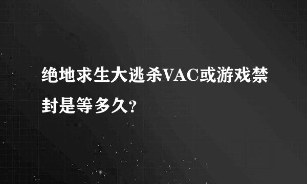 绝地求生大逃杀VAC或游戏禁封是等多久？