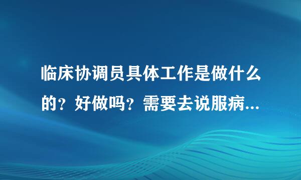 临床协调员具体工作是做什么的？好做吗？需要去说服病人加入吗？