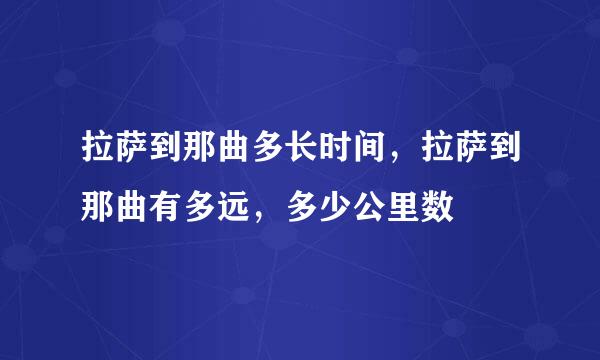 拉萨到那曲多长时间，拉萨到那曲有多远，多少公里数