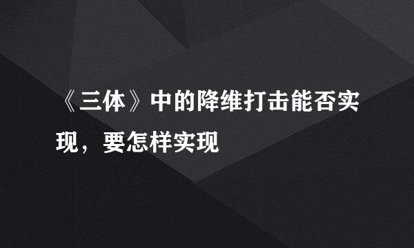 《三体》中的降维打击能否实现，要怎样实现