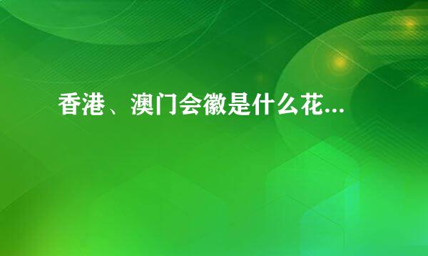 香港、澳门会徽是什么花...