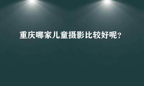 重庆哪家儿童摄影比较好呢？