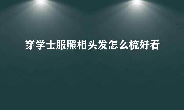 穿学士服照相头发怎么梳好看