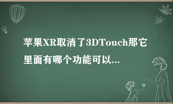 苹果XR取消了3DTouch那它里面有哪个功能可以代替3DTouch的吗？