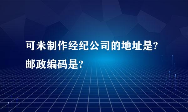 可米制作经纪公司的地址是?邮政编码是?