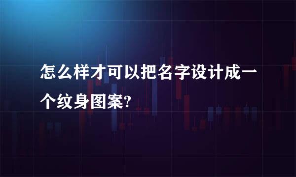 怎么样才可以把名字设计成一个纹身图案?