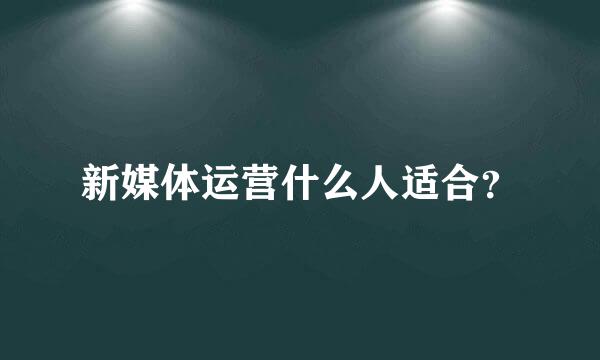 新媒体运营什么人适合？