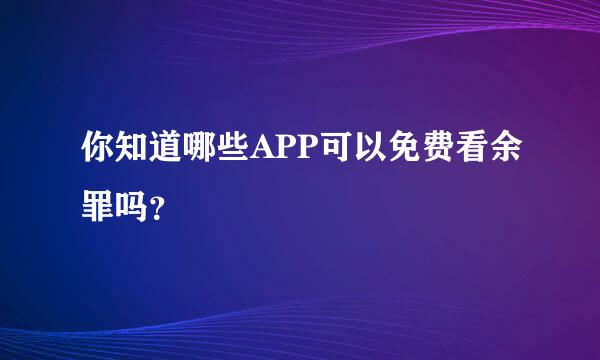 你知道哪些APP可以免费看余罪吗？