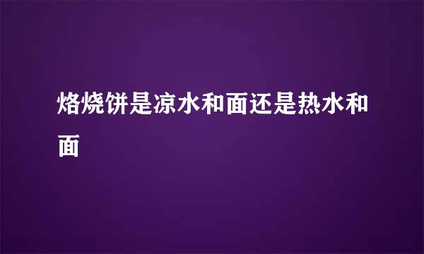 烙烧饼是凉水和面还是热水和面