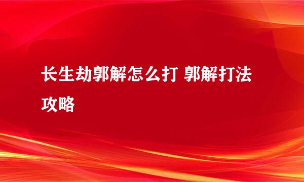 长生劫郭解怎么打 郭解打法攻略