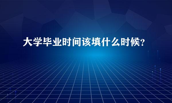 大学毕业时间该填什么时候？