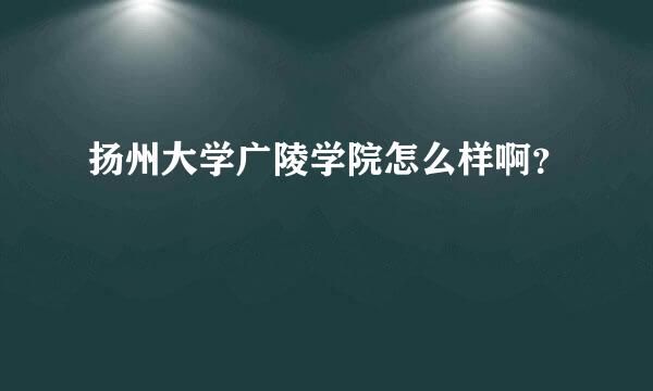 扬州大学广陵学院怎么样啊？