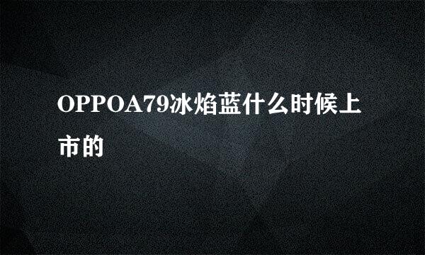 OPPOA79冰焰蓝什么时候上市的