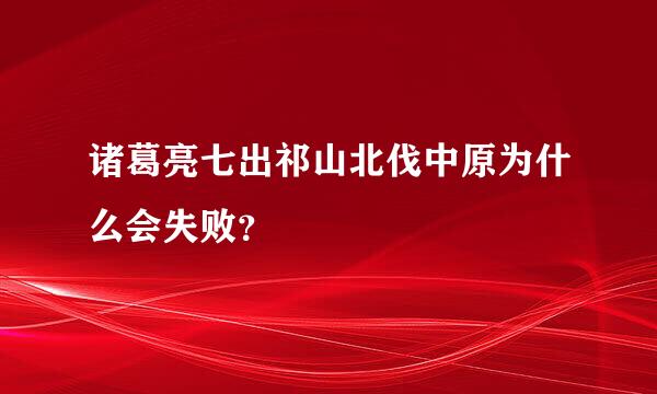 诸葛亮七出祁山北伐中原为什么会失败？