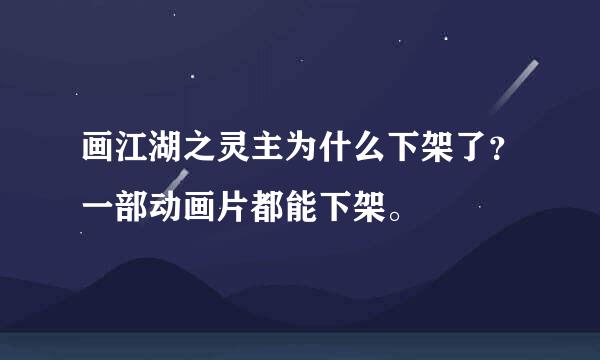 画江湖之灵主为什么下架了？一部动画片都能下架。