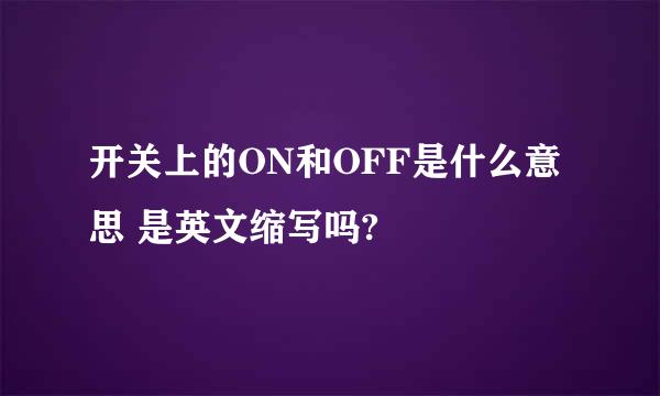 开关上的ON和OFF是什么意思 是英文缩写吗?