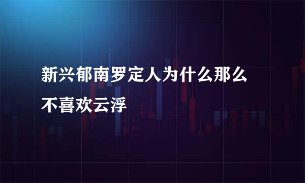 新兴郁南罗定人为什么那么 不喜欢云浮