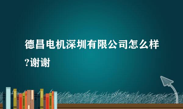 德昌电机深圳有限公司怎么样?谢谢