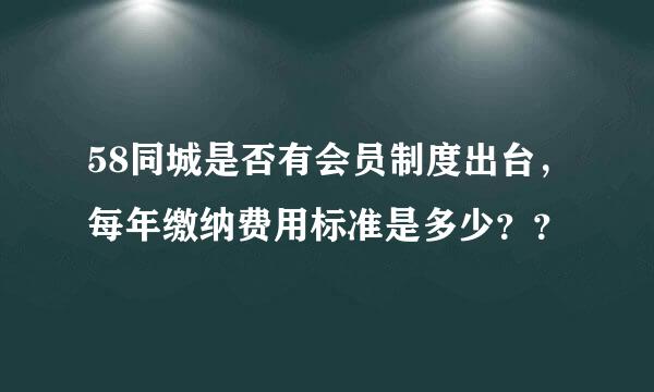 58同城是否有会员制度出台，每年缴纳费用标准是多少？？