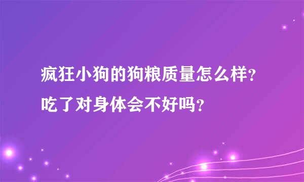 疯狂小狗的狗粮质量怎么样？吃了对身体会不好吗？