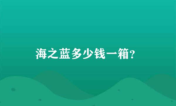 海之蓝多少钱一箱？