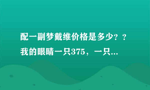 配一副梦戴维价格是多少？？我的眼睛一只375，一只325。