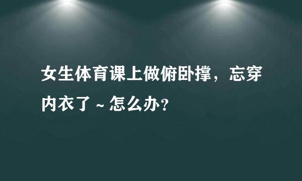 女生体育课上做俯卧撑，忘穿内衣了～怎么办？