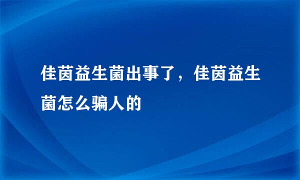 佳茵益生菌出事了，佳茵益生菌怎么骗人的