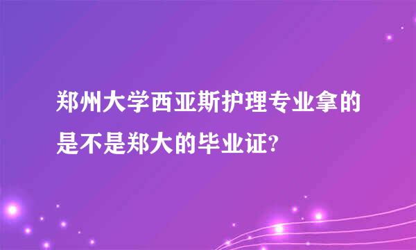 郑州大学西亚斯护理专业拿的是不是郑大的毕业证?