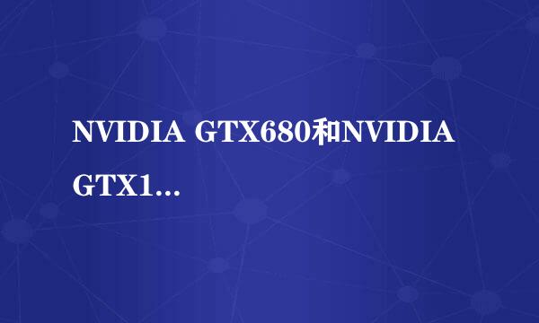 NVIDIA GTX680和NVIDIA GTX1050Ti哪个好