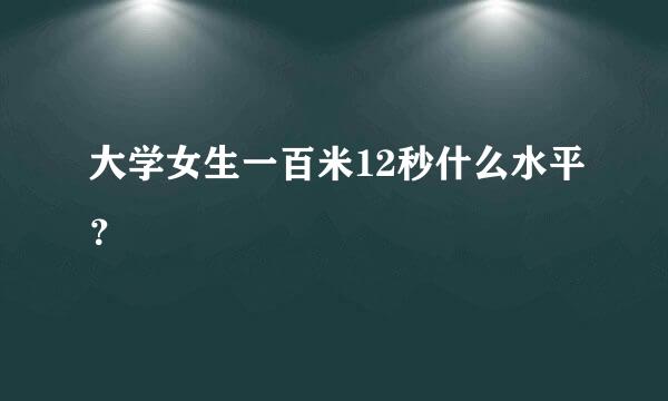 大学女生一百米12秒什么水平？