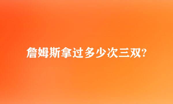 詹姆斯拿过多少次三双?