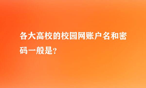 各大高校的校园网账户名和密码一般是？