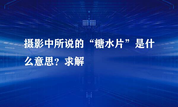 摄影中所说的“糖水片”是什么意思？求解