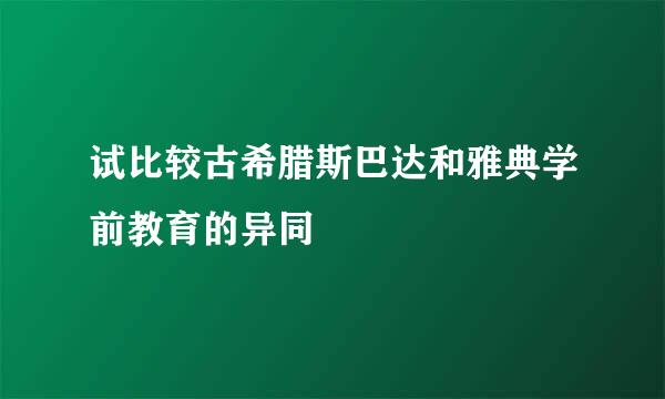 试比较古希腊斯巴达和雅典学前教育的异同