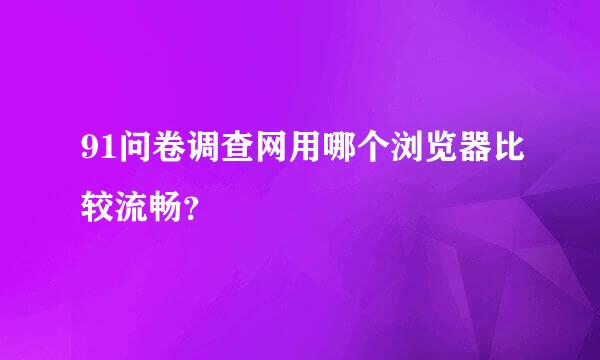 91问卷调查网用哪个浏览器比较流畅？