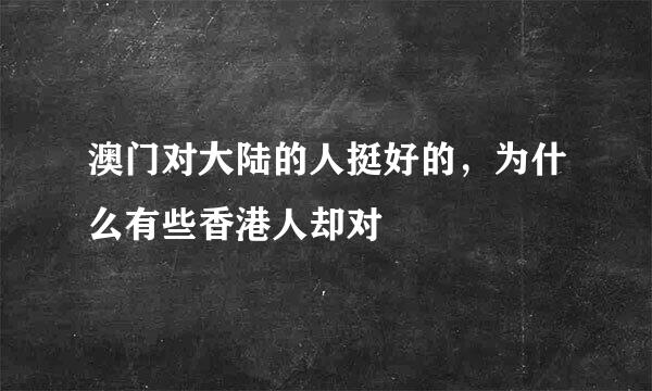 澳门对大陆的人挺好的，为什么有些香港人却对